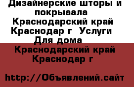 Дизайнерские шторы и покрыаала - Краснодарский край, Краснодар г. Услуги » Для дома   . Краснодарский край,Краснодар г.